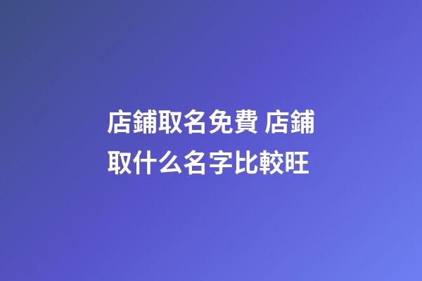 店鋪取名免費 店鋪取什么名字比較旺-第1張-店鋪起名-玄機派